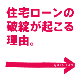 住宅ローン破綻を
引き起こす原因は？