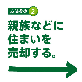 親族などに
住まいを
売却する。